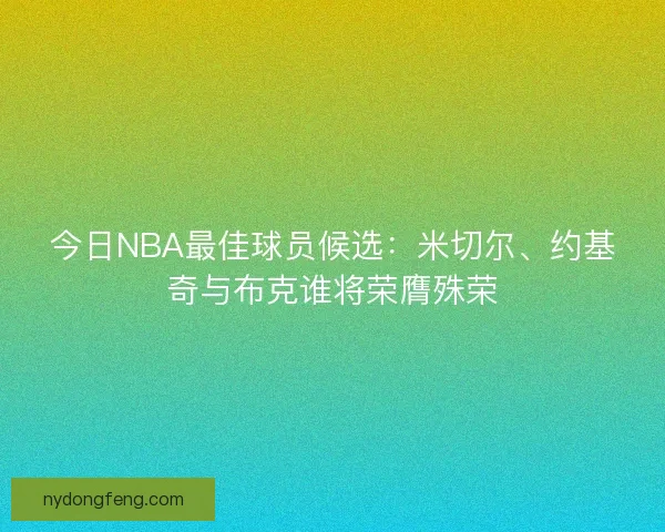 今日NBA最佳球员候选：米切尔、约基奇与布克谁将荣膺殊荣