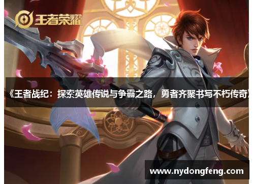 《王者战纪：探索英雄传说与争霸之路，勇者齐聚书写不朽传奇》