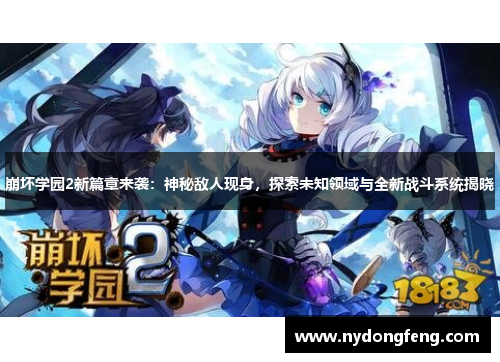 崩坏学园2新篇章来袭：神秘敌人现身，探索未知领域与全新战斗系统揭晓