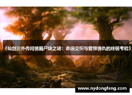 《仙剑三外传问情篇尸块之谜：命运交织与爱恨情仇的终极考验》
