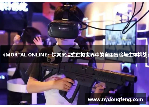 《MORTAL ONLINE：探索沉浸式虚拟世界中的自由冒险与生存挑战》
