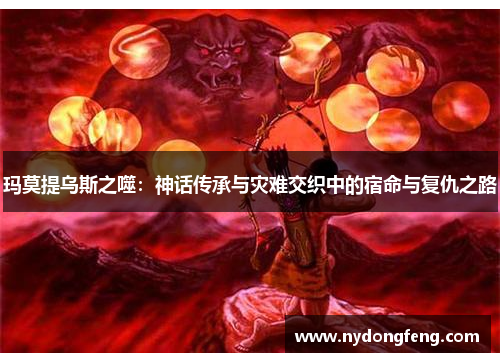 玛莫提乌斯之噬：神话传承与灾难交织中的宿命与复仇之路